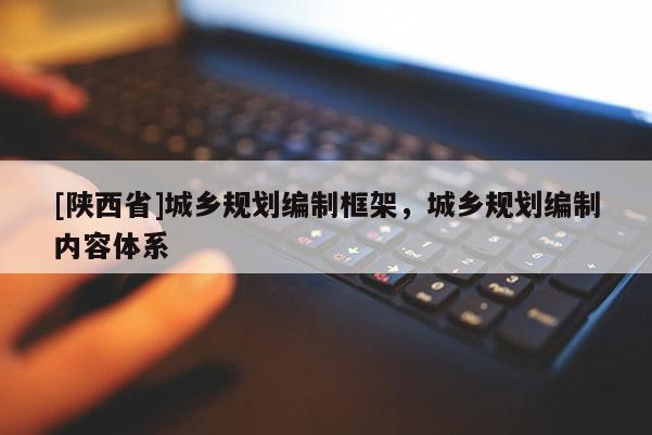 [陕西省]城乡规划编制框架，城乡规划编制内容体系