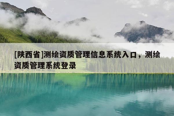 [陕西省]测绘资质管理信息系统入口，测绘资质管理系统登录