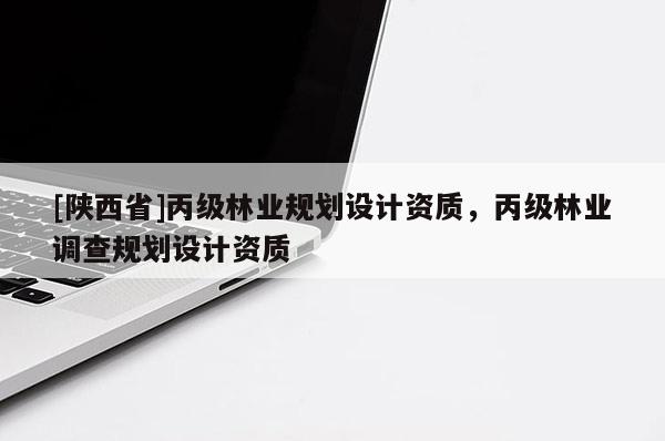 [陕西省]丙级林业规划设计资质，丙级林业调查规划设计资质