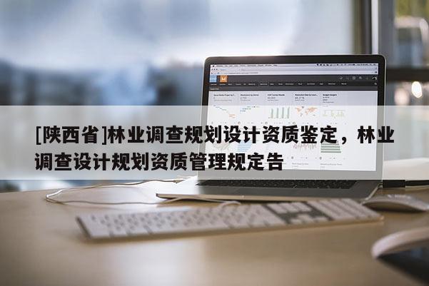 [陕西省]林业调查规划设计资质鉴定，林业调查设计规划资质管理规定告