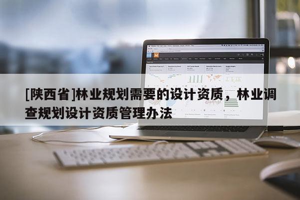 [陕西省]林业规划需要的设计资质，林业调查规划设计资质管理办法