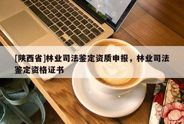 [陕西省]林业司法鉴定资质申报，林业司法鉴定资格证书