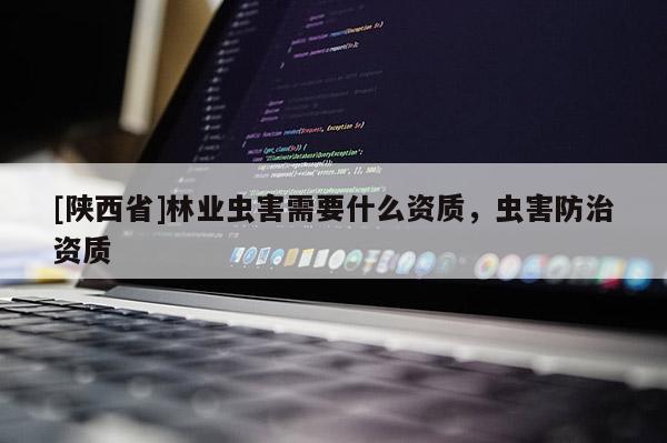 [陕西省]林业虫害需要什么资质，虫害防治资质