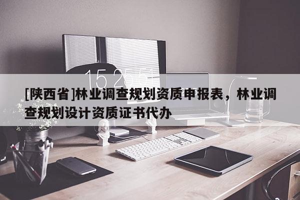 [陕西省]林业调查规划资质申报表，林业调查规划设计资质证书代办