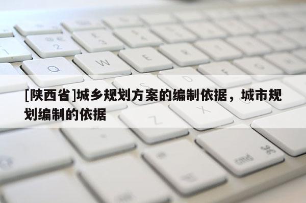 [陕西省]城乡规划方案的编制依据，城市规划编制的依据