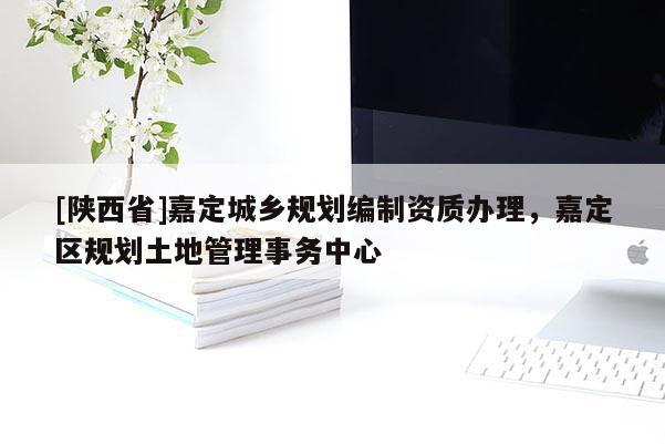 [陕西省]嘉定城乡规划编制资质办理，嘉定区规划土地管理事务中心