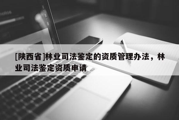 [陕西省]林业司法鉴定的资质管理办法，林业司法鉴定资质申请