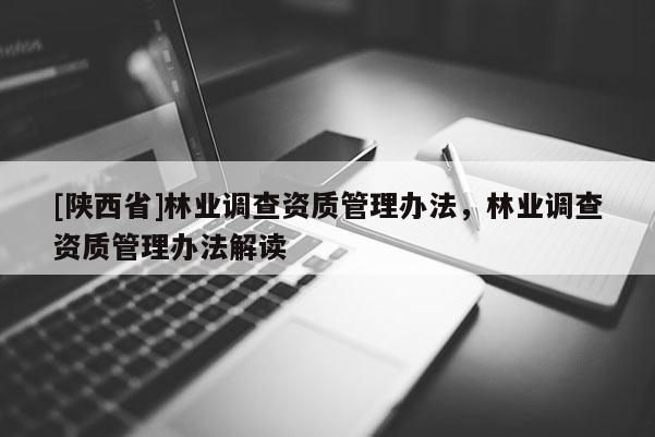 [陕西省]林业调查资质管理办法，林业调查资质管理办法解读