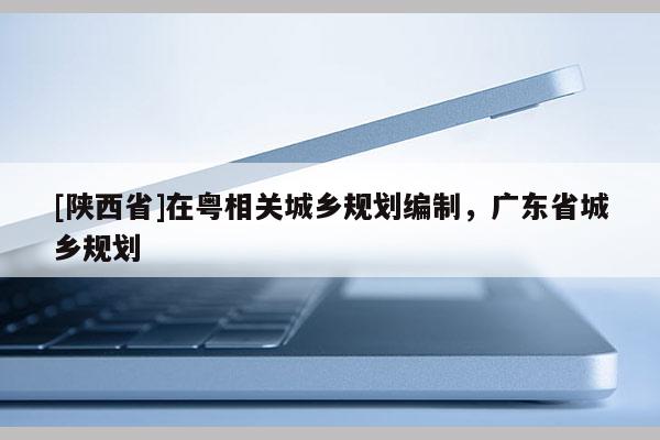 [陕西省]在粤相关城乡规划编制，广东省城乡规划