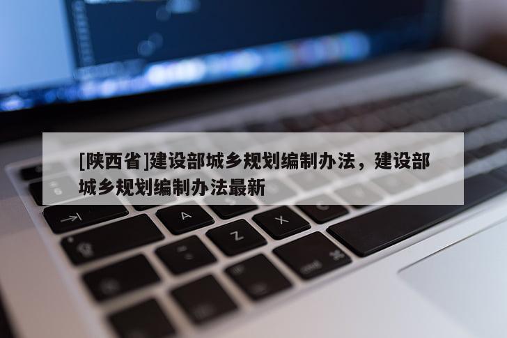 [陕西省]建设部城乡规划编制办法，建设部城乡规划编制办法最新