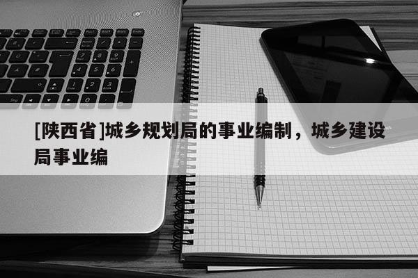 [陕西省]城乡规划局的事业编制，城乡建设局事业编