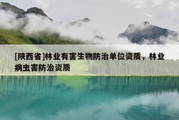 [陕西省]林业有害生物防治单位资质，林业病虫害防治资质