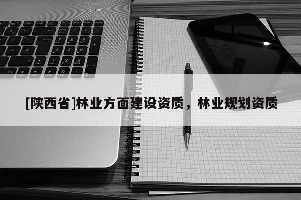 [陕西省]林业方面建设资质，林业规划资质