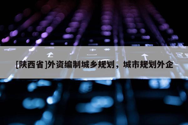 [陕西省]外资编制城乡规划，城市规划外企