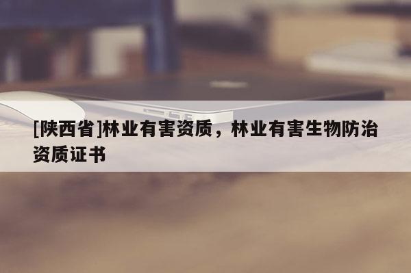 [陕西省]林业有害资质，林业有害生物防治资质证书