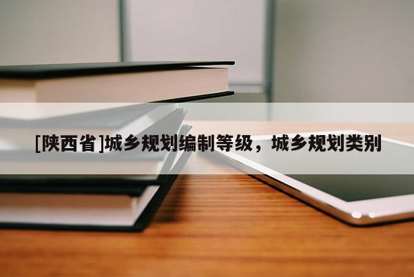[陕西省]城乡规划编制等级，城乡规划类别
