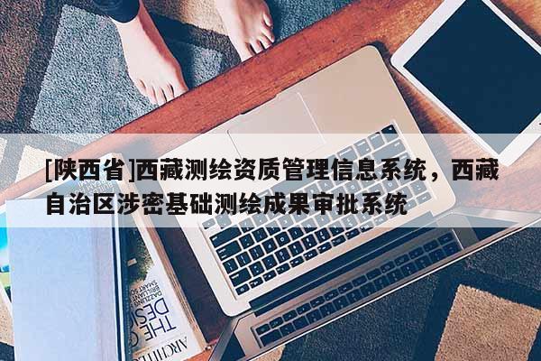 [陕西省]西藏测绘资质管理信息系统，西藏自治区涉密基础测绘成果审批系统
