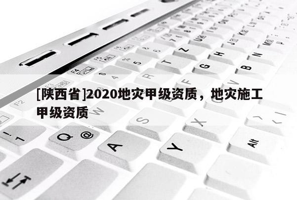 [陕西省]2020地灾甲级资质，地灾施工甲级资质