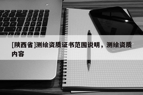[陕西省]测绘资质证书范围说明，测绘资质内容