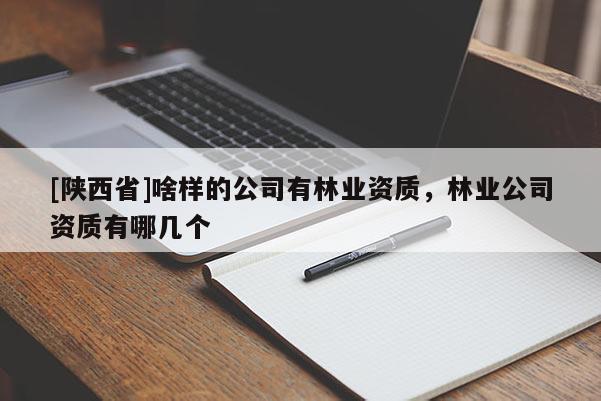 [陕西省]啥样的公司有林业资质，林业公司资质有哪几个