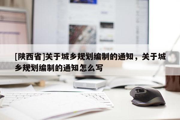 [陕西省]关于城乡规划编制的通知，关于城乡规划编制的通知怎么写