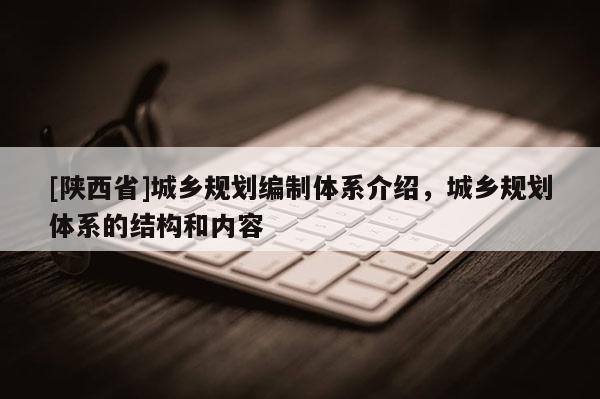[陕西省]城乡规划编制体系介绍，城乡规划体系的结构和内容