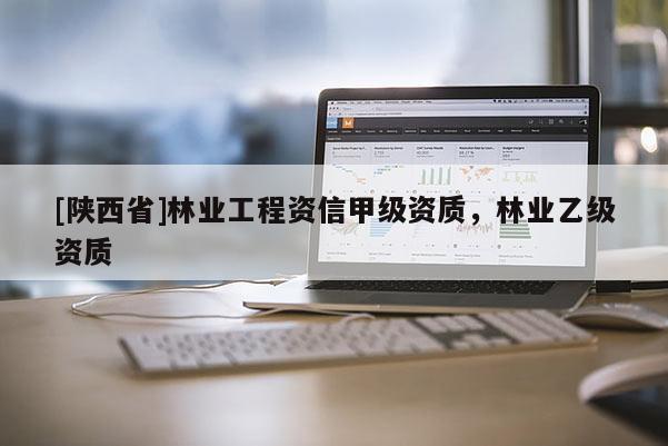 [陕西省]林业工程资信甲级资质，林业乙级资质