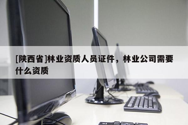 [陕西省]林业资质人员证件，林业公司需要什么资质