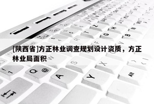 [陕西省]方正林业调查规划设计资质，方正林业局面积