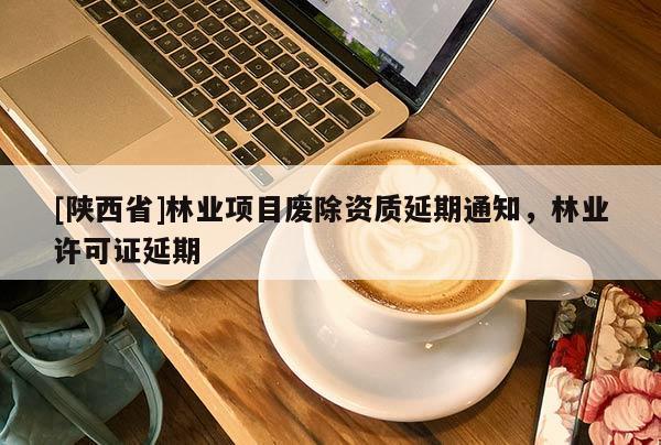 [陕西省]林业项目废除资质延期通知，林业许可证延期