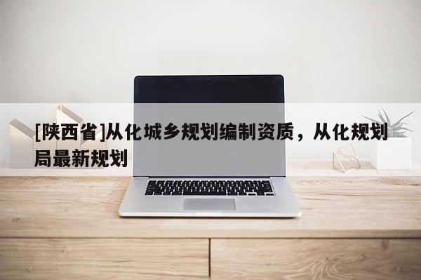 [陕西省]从化城乡规划编制资质，从化规划局最新规划