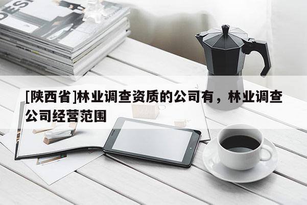 [陕西省]林业调查资质的公司有，林业调查公司经营范围