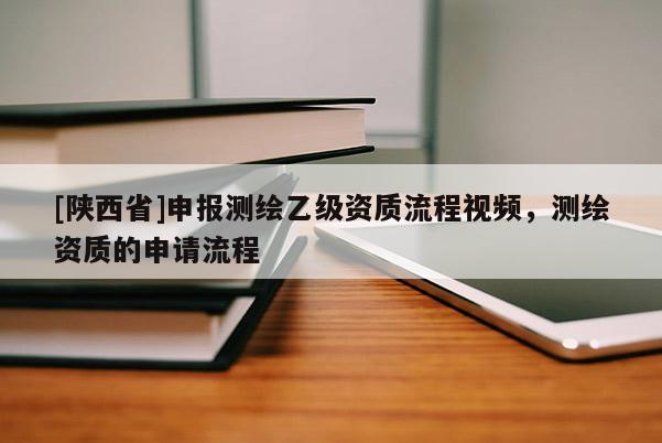 [陕西省]申报测绘乙级资质流程视频，测绘资质的申请流程