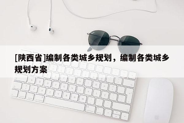 [陕西省]编制各类城乡规划，编制各类城乡规划方案