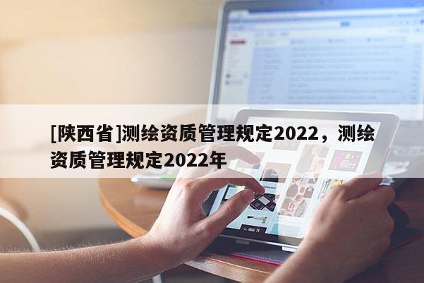 [陕西省]测绘资质管理规定2022，测绘资质管理规定2022年