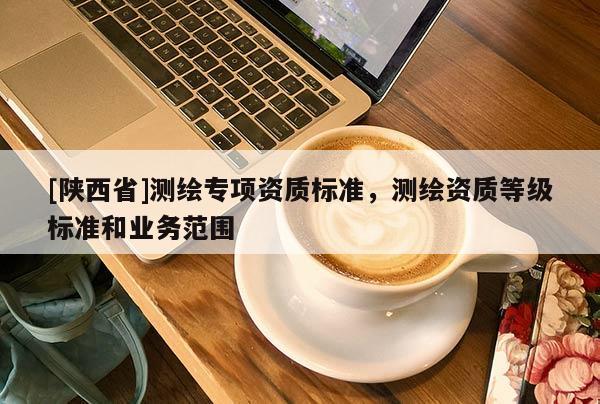 [陕西省]测绘专项资质标准，测绘资质等级标准和业务范围