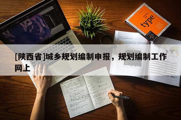 [陕西省]城乡规划编制申报，规划编制工作网上