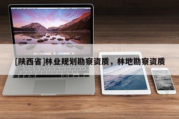 [陕西省]林业规划勘察资质，林地勘察资质