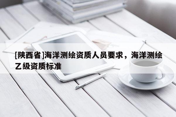 [陕西省]海洋测绘资质人员要求，海洋测绘乙级资质标准