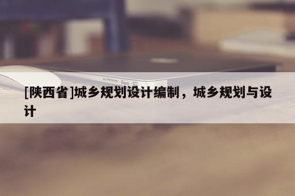 [陕西省]城乡规划设计编制，城乡规划与设计