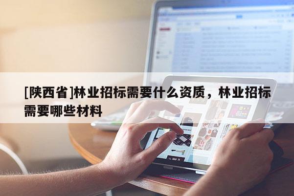 [陕西省]林业招标需要什么资质，林业招标需要哪些材料