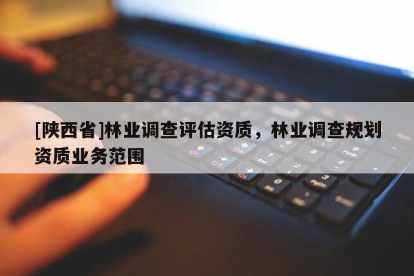 [陕西省]林业调查评估资质，林业调查规划资质业务范围