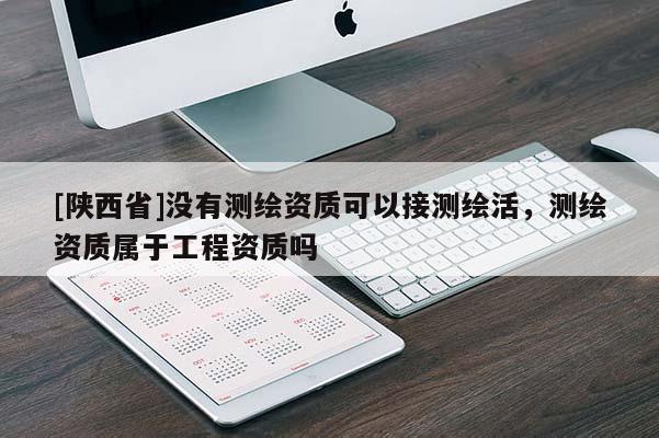 [陕西省]没有测绘资质可以接测绘活，测绘资质属于工程资质吗