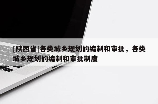 [陕西省]各类城乡规划的编制和审批，各类城乡规划的编制和审批制度