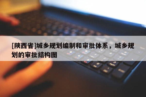 [陕西省]城乡规划编制和审批体系，城乡规划的审批结构图