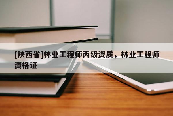[陕西省]林业工程师丙级资质，林业工程师资格证
