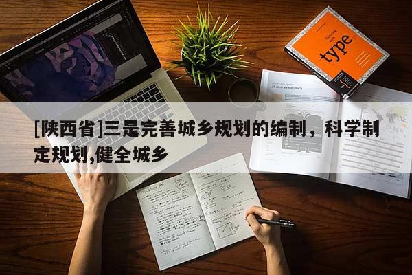 [陕西省]三是完善城乡规划的编制，科学制定规划,健全城乡