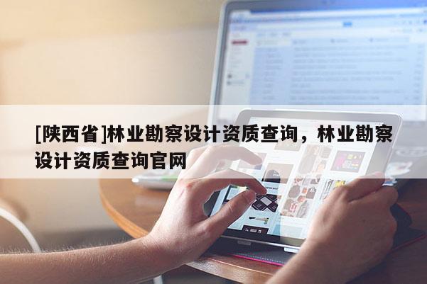 [陕西省]林业勘察设计资质查询，林业勘察设计资质查询官网