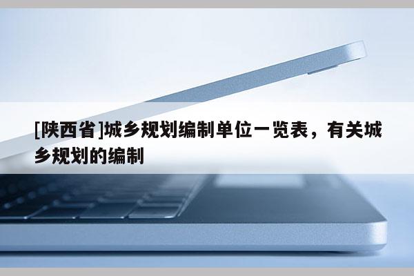 [陕西省]城乡规划编制单位一览表，有关城乡规划的编制