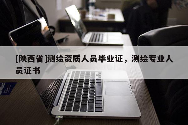 [陕西省]测绘资质人员毕业证，测绘专业人员证书